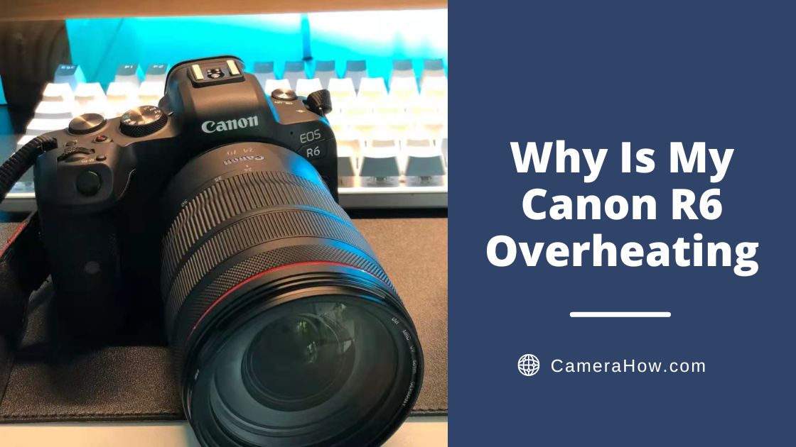 Why Is My Canon R6 Overheating
